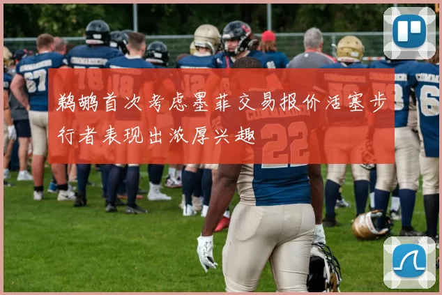 鹈鹕首次考虑墨菲交易报价活塞步行者表现出浓厚兴趣